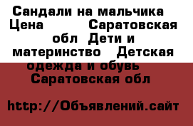 Сандали на мальчика › Цена ­ 500 - Саратовская обл. Дети и материнство » Детская одежда и обувь   . Саратовская обл.